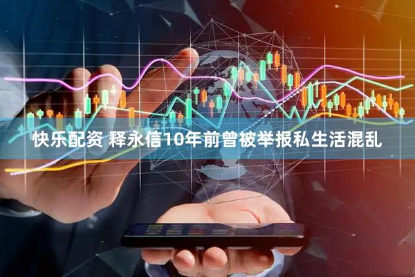 快乐配资 释永信10年前曾被举报私生活混乱