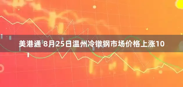 美港通 8月25日温州冷镦钢市场价格上涨10