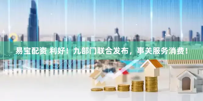 易宝配资 利好！九部门联合发布，事关服务消费！