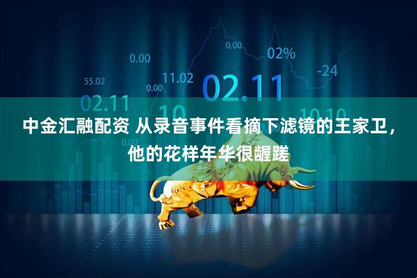 中金汇融配资 从录音事件看摘下滤镜的王家卫，他的花样年华很龌蹉